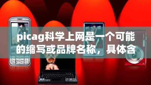 picag科学上网是一个可能的缩写或品牌名称，具体含义需要更多的上下文信息来准确理解。以下是对可能含义的逐步解释和总结
