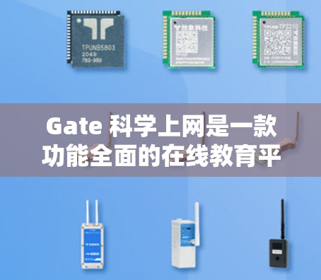 Gate 科学上网是一款功能全面的在线教育平台，为用户提供多样化的学习资源和学习体验，涵盖科学、技术、工程、数学（STEM）等多个领域。以下是Gate的关键信息和特点
