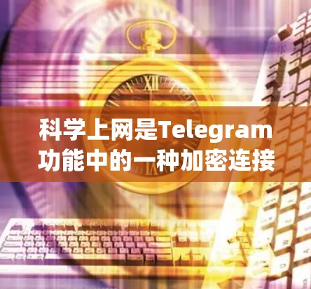 科学上网是Telegram功能中的一种加密连接方式，旨在提供安全的网络连接。以下是使用科学上网的基本步骤