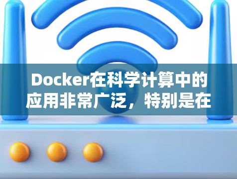Docker在科学计算中的应用非常广泛，特别是在数据科学、机器学习、环境科学等领域。以下是一些具体的应用场景和使用方法