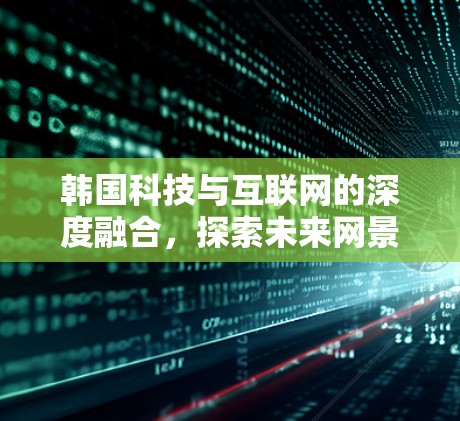 韩国科技与互联网的深度融合，探索未来网景