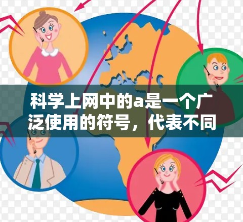 科学上网中的a是一个广泛使用的符号，代表不同的含义，具体取决于上下文。以下是几种常见的解释