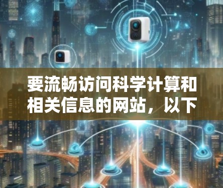 要流畅访问科学计算和相关信息的网站，以下是一些推荐的免费、安全且可靠的网站，适合科学计算和学习