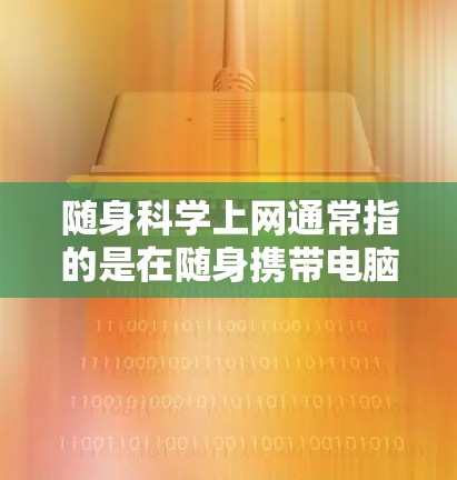 随身科学上网通常指的是在随身携带电脑和互联网设备时，确保它们在旅行中能够顺利运行和使用。以下是一些关键点和建议