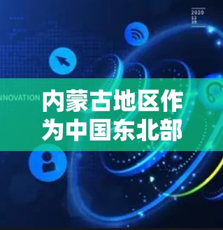 内蒙古地区作为中国东北部的一个重要省份，拥有丰富的互联网资源和良好的通信条件。以下是一些关于内蒙古科学上网的信息