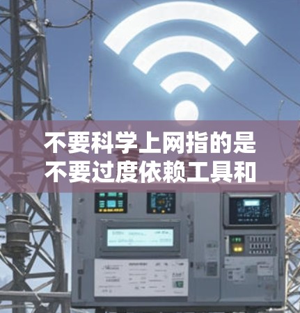 不要科学上网指的是不要过度依赖工具和网络来获取信息和学习。科学上网通常指的是通过科学的方法和思维来获取知识和解决问题，而不是一味地依赖技术工具。以下是一些可能的解释和建议