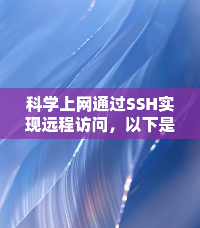 科学上网通过SSH实现远程访问，以下是逐步操作指南