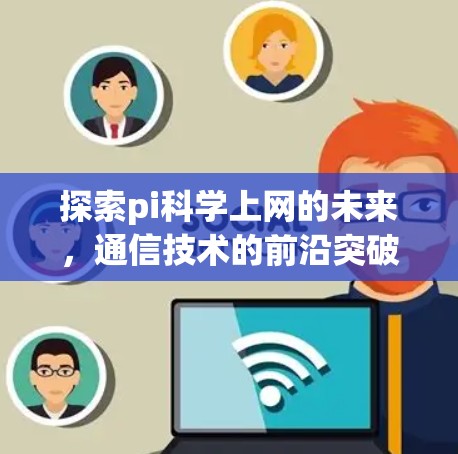 探索pi科学上网的未来，通信技术的前沿突破与应用前景