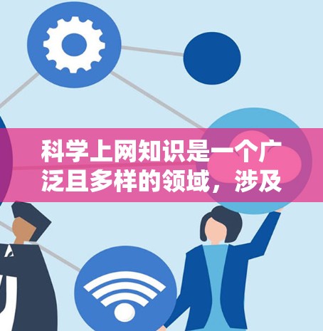 科学上网知识是一个广泛且多样的领域，涉及多种技术、工具和资源。以下是一些关于科学上网的知识点和技巧