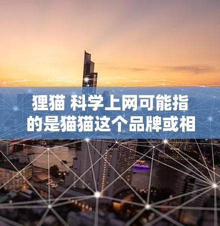 狸猫 科学上网可能指的是猫猫这个品牌或相关技术的科学应用。以下是对相关问题的逐步解答
