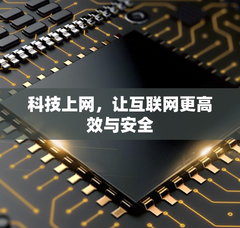 科技上网，让互联网更高效与安全
