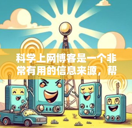 科学上网博客是一个非常有用的信息来源，帮助您高效地获取科学知识和资讯。以下是一些关于科学网的详细内容和优化建议
