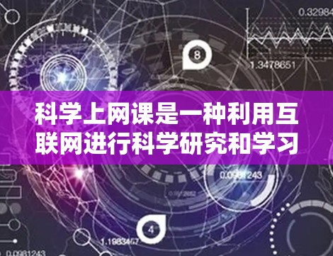 科学上网课是一种利用互联网进行科学研究和学习的方式，旨在通过数字化手段提升学习效果。以下是一些具体的步骤和建议