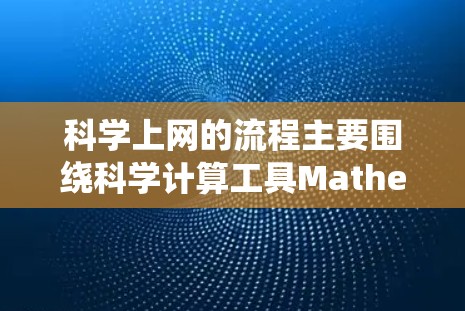 科学上网的流程主要围绕科学计算工具Mathematica的使用，包括登录网络、下载文件、运行命令、调整选项以及学习科学知识。以下是详细的步骤说明