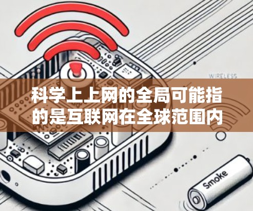 科学上上网的全局可能指的是互联网在全球范围内的应用及其对科学探索和合作的促进作用。以下是一些可能的解释和讨论点