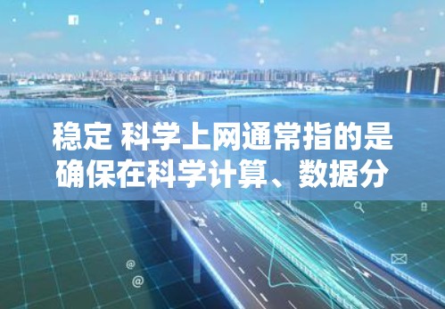 稳定 科学上网通常指的是确保在科学计算、数据分析或学术研究等高安全性的环境中，网络环境的安全可靠。以下是关于如何稳定科学上网的建议