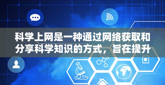 科学上网是一种通过网络获取和分享科学知识的方式，旨在提升信息获取效率和效果。以下是一个科学上网的指南，帮助用户更好地利用这些工具