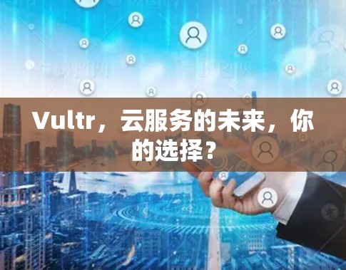 Vultr，云服务的未来，你的选择？