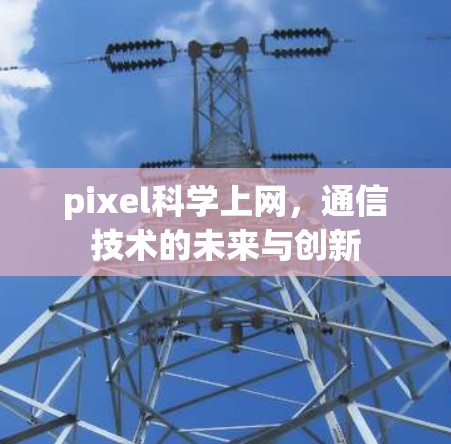 pixel科学上网，通信技术的未来与创新