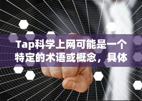 Tap科学上网可能是一个特定的术语或概念，具体含义需要结合上下文来理解。以下是一些可能的解释和建议