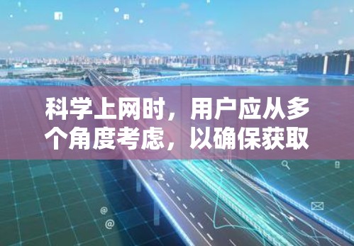 科学上网时，用户应从多个角度考虑，以确保获取科学资料时的信息可靠、安全和准确。以下是一些关键点