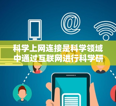 科学上网连接是科学领域中通过互联网进行科学研究、数据共享和交流的重要工具。以下是对科学上网连接的详细分析