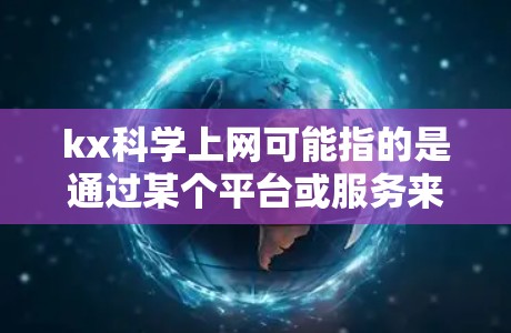 kx科学上网可能指的是通过某个平台或服务来获取和使用科学知识、数据、论文等信息。以下是一些常见的科学上网平台和方法