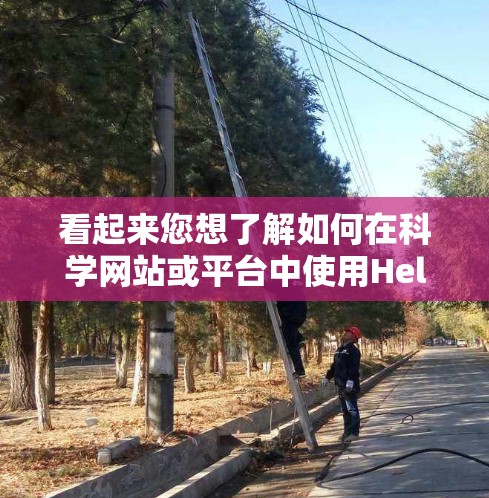 看起来您想了解如何在科学网站或平台中使用Hello World这个标题，或者是如何将Hello World应用于科学项目。以下是一些可能的解释和建议
