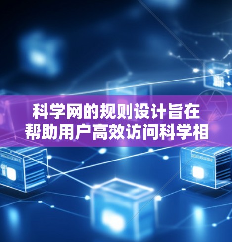 科学网的规则设计旨在帮助用户高效访问科学相关的论坛内容。以下是科学网的具体规则和建议
