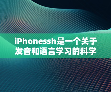 iPhonessh是一个关于发音和语言学习的科学工具，旨在帮助人们提高发音和语言记忆的能力。以下是对该工具的详细分析