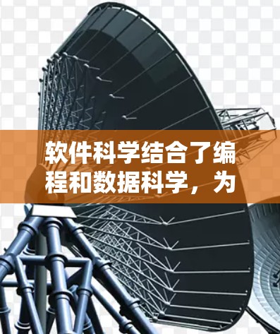 软件科学结合了编程和数据科学，为用户提供了高效的工具来分析和处理数据。以下是一个结构化的总结，帮助您更好地理解软件科学