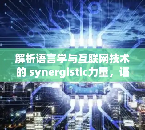 解析语言学与互联网技术的 synergistic力量，语言科学上网中的创新路径
