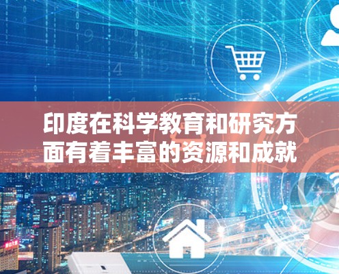 印度在科学教育和研究方面有着丰富的资源和成就，尤其是在科学普及和技术创新方面。以下是一些关于印度科学上网的详细信息