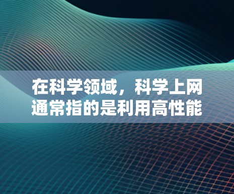 在科学领域，科学上网通常指的是利用高性能服务器或计算设备进行复杂的计算、数据分析或实验。这些设备是用来支持科学研究，提供强大的计算能力来处理大量数据或进行高精度的实验
