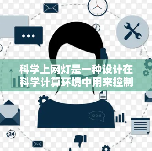 科学上网灯是一种设计在科学计算环境中用来控制电脑是否能上网的智能装置。其设计需要考虑以下几点
