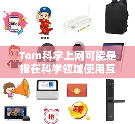 Tom科学上网可能是指在科学领域使用互联网进行研究或学习。以下是一些可能的解释和建议