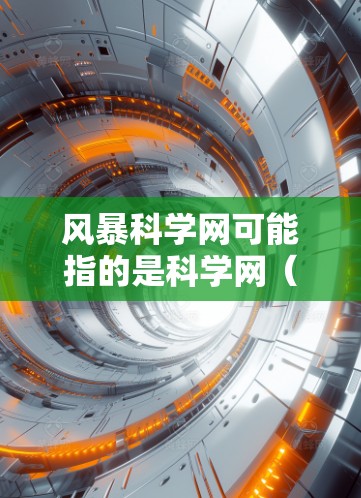 风暴科学网可能指的是科学网（ScienceDirect）这是一个全球领先的科学出版和学术资源网站，提供最新的科学文献、期刊文章和学术资源。如果你指的是科学网或科学网站，以下是一些可能的信息