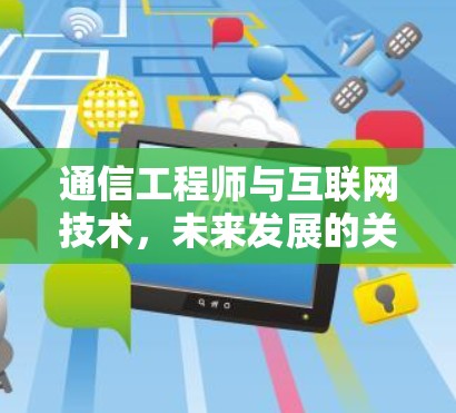 通信工程师与互联网技术，未来发展的关键力量