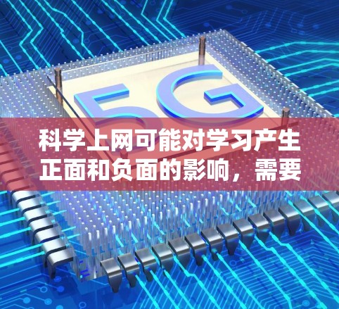 科学上网可能对学习产生正面和负面的影响，需要综合考虑多种因素进行评估。以下是逐步的解释和答案