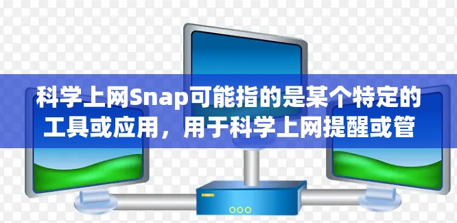 科学上网Snap可能指的是某个特定的工具或应用，用于科学上网提醒或管理。以下是一些可能的解释