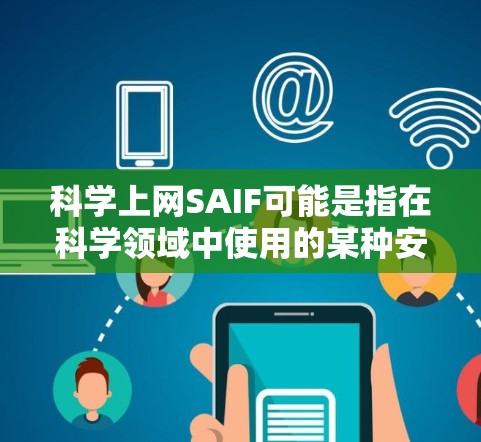 科学上网SAIF可能是指在科学领域中使用的某种安全协议或技术。虽然我不太确定SAIF具体指的是什么，但可以结合上下文来推测其可能的含义。以下是一些可能的解释和建议