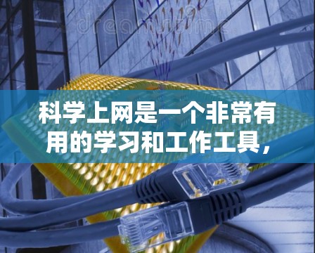 科学上网是一个非常有用的学习和工作工具，它可以帮助我们获取知识、完成任务并提高效率。以下是一些具体的指南和方法，帮助你科学有效地使用科学上网