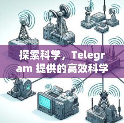 探索科学，Telegram 提供的高效科学探索工具