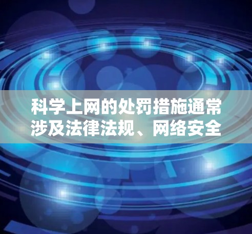科学上网的处罚措施通常涉及法律法规、网络安全和学术道德等方面，具体措施如下
