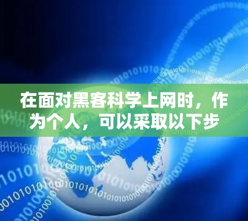 在面对黑客科学上网时，作为个人，可以采取以下步骤来保护自己和网络的安全