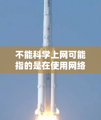 不能科学上网可能指的是在使用网络服务或工具时，某些功能或工具可能需要科学计算或特定的权限。以下是一些可能的解释和建议