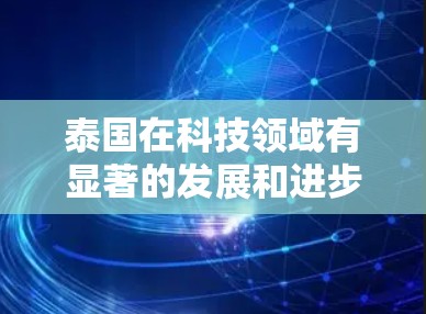 泰国在科技领域有显著的发展和进步，特别是在互联网、人工智能、生物技术等领域。以下是一些关于泰国在科学上网方面的主要点