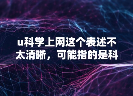 u科学上网这个表述不太清晰，可能指的是科学上网（scientific上网）或者关于科学的在线资源。以下是一些常见的科学相关的在线资源和工具
