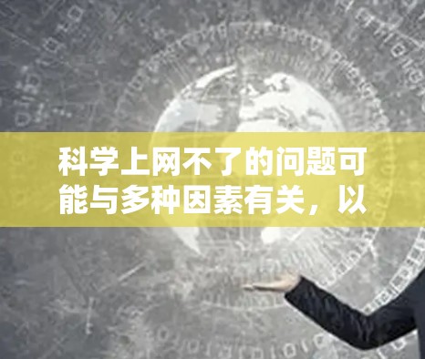 科学上网不了的问题可能与多种因素有关，以下是一些可能的原因和解决方法