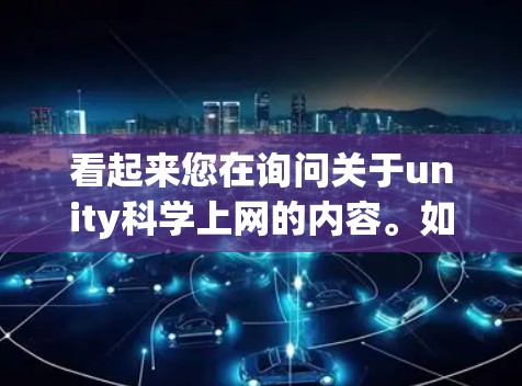 看起来您在询问关于unity科学上网的内容。如果这是您在询问在Unity环境中进行科学计算或数据可视化，或者您是在寻找如何在Unity中搜索科学相关的工具和资源，那么以下是一些建议